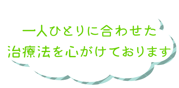 一人ひとりに合わせた治療法を心がけております