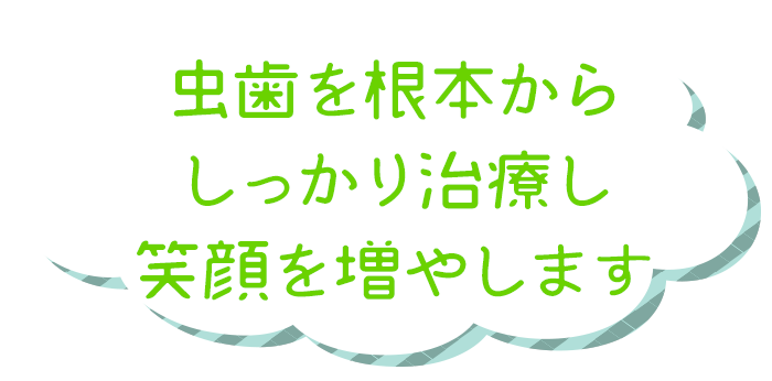 虫歯を根本からしっかり治療し笑顔を増やします